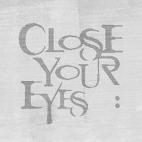 CLOSE YOUR EYES